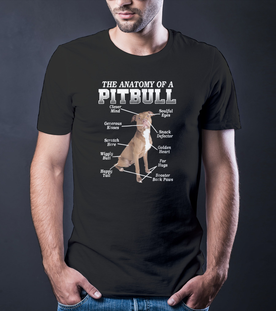 The Anatomy Of A Pit Bull Clever Mind Soulful Eyes Generous Kisses Snack Defector Golden Heart For Hugs Booster Back Paws Wiggly Butt Scratch Here Happy Tail T-Shirt