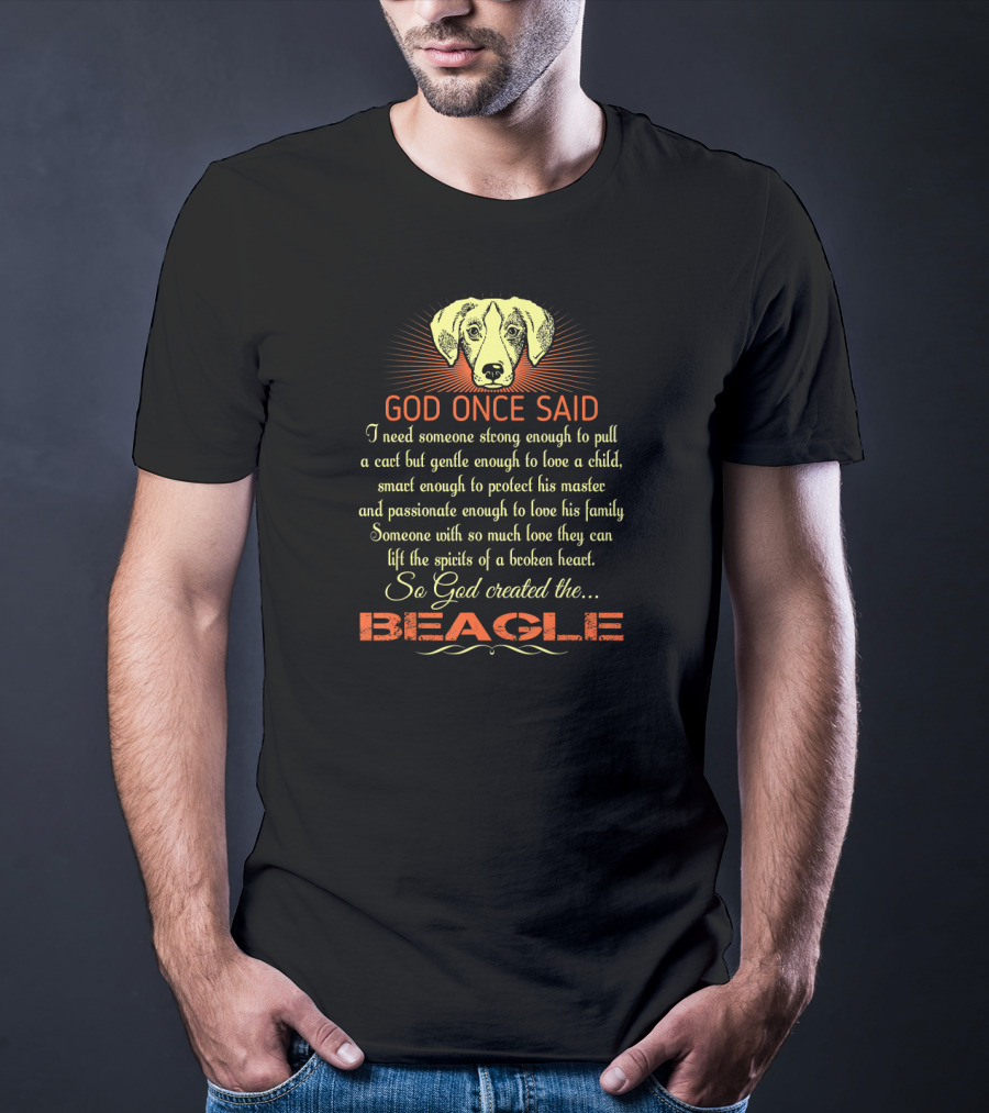God Once Said I Need Someone Strong Smart Passionate With So Much Love God Created The Beagle T-Shirt