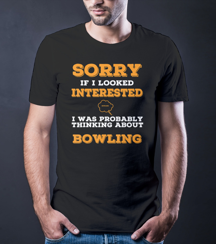 SORRY If I Looked Interested I Was Probably Thinking About Bowling T-Shirt