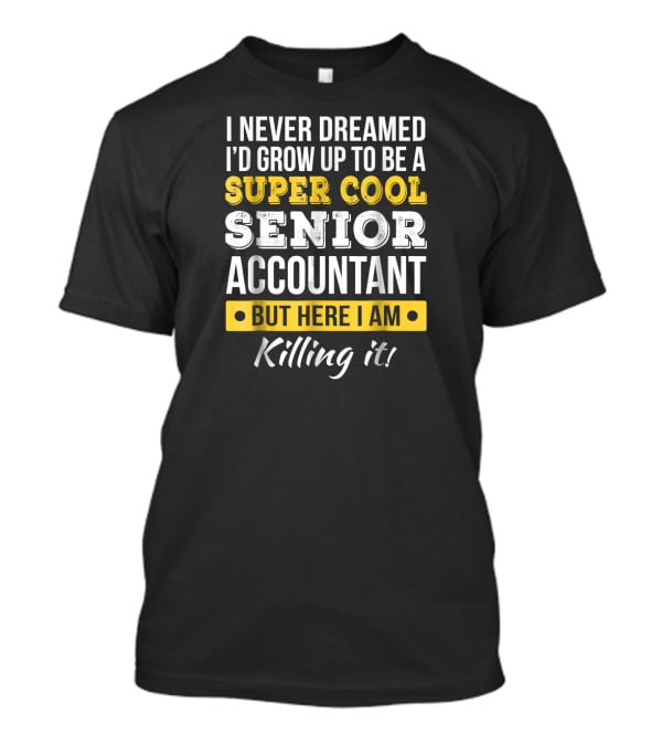 I Never Dreamed I'd Grow Up To Be A Super Cool Senior Accountant But Here I Am Killing It T-Shirt