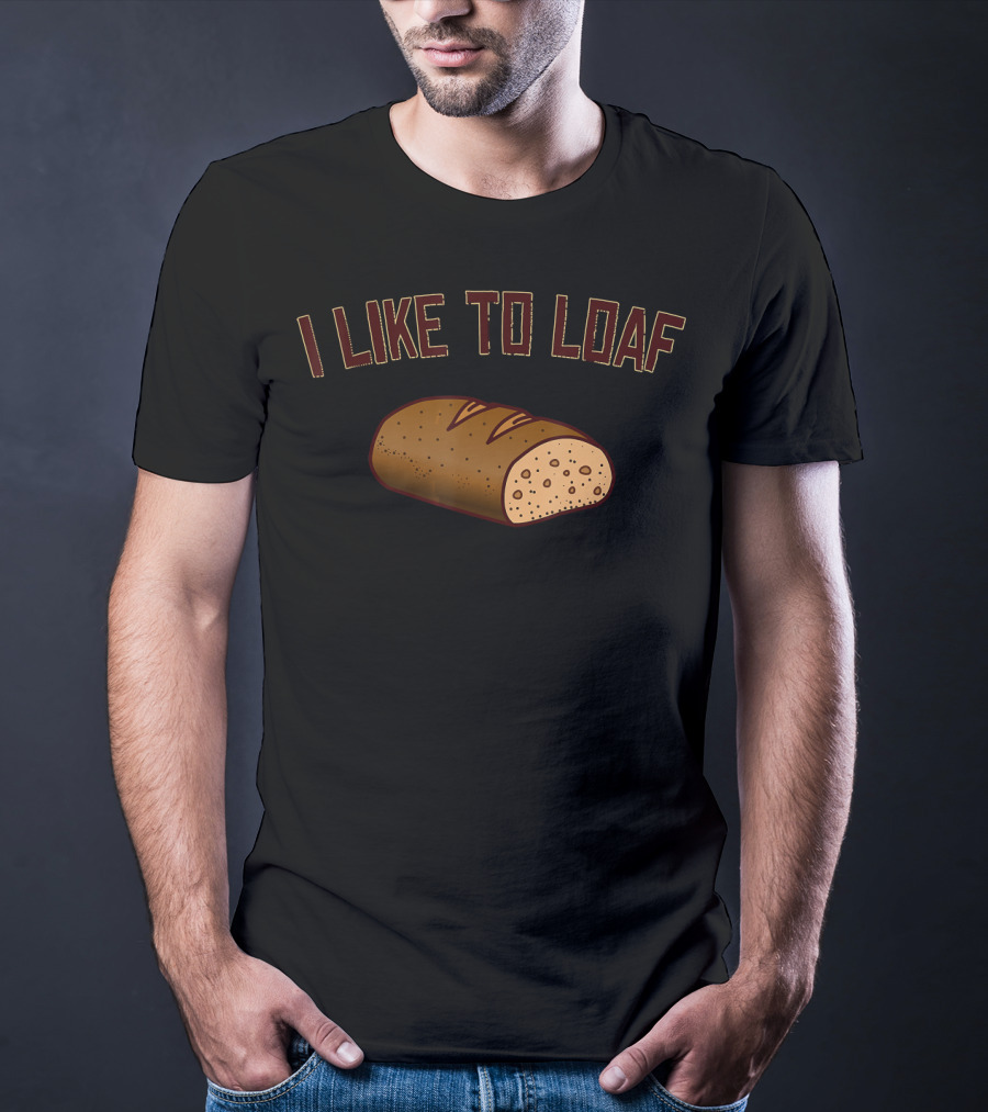 I Like To Loaf Funny Bread Baking Pun With Bread T-Shirt