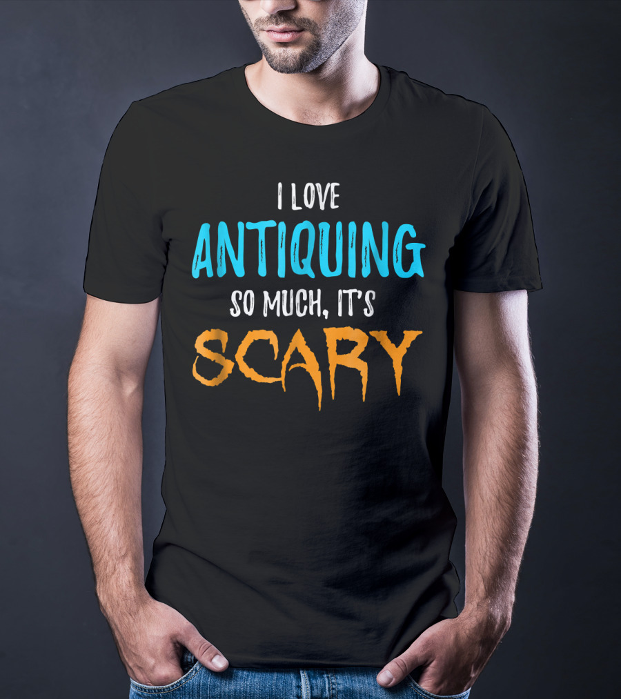 I Love Antiquing So Much It's Scary T-Shirt