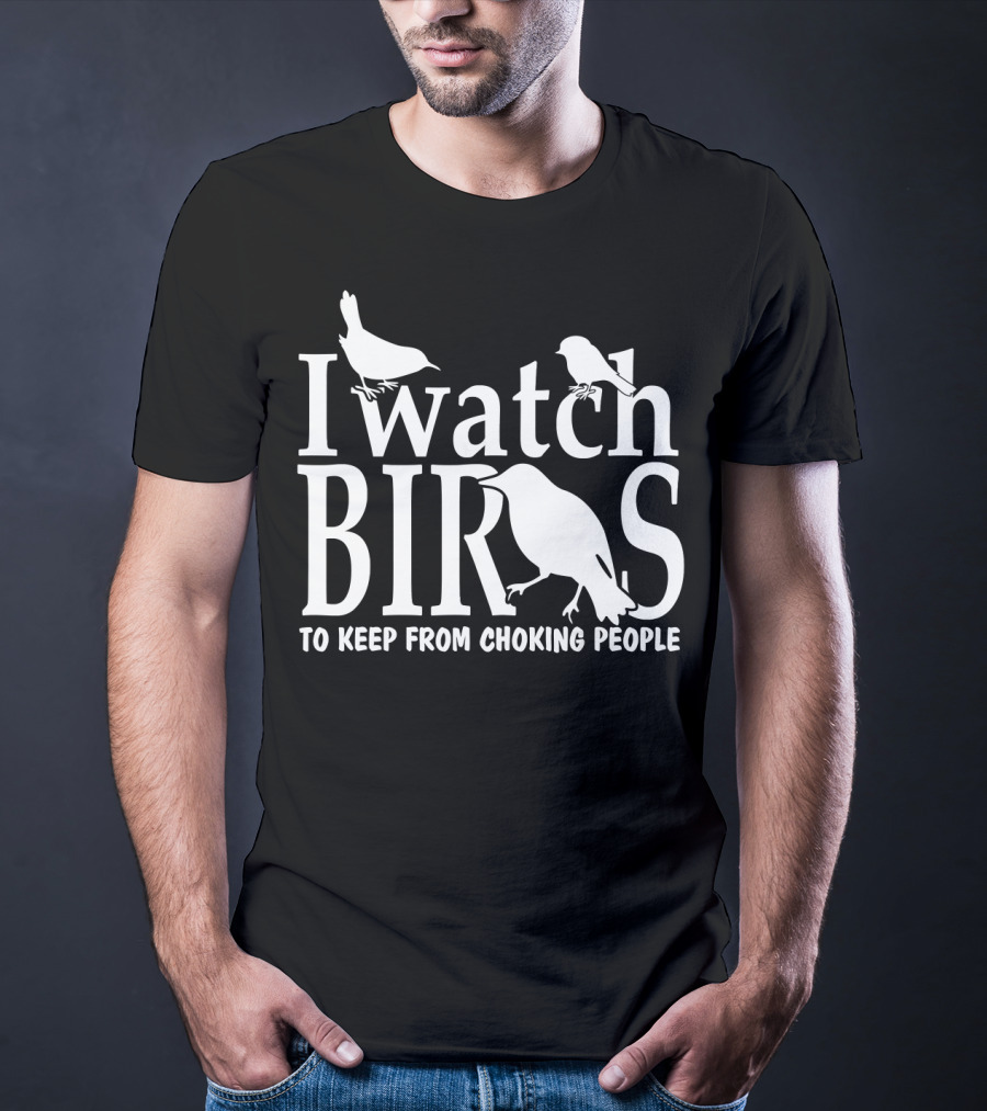 I Watch Birds To Keep From Choking People T-Shirt