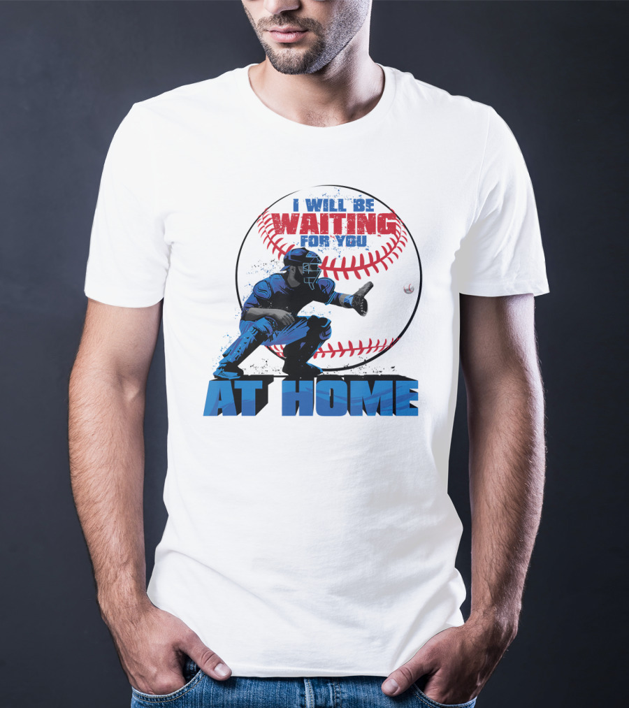 I Will Be Waiting For You At Home Catcher Baseball T-Shirt