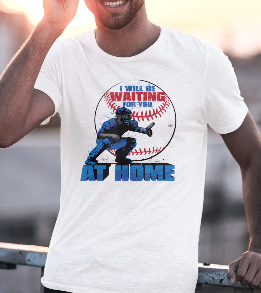I Will Be Waiting For You At Home Catcher Baseball T-Shirt