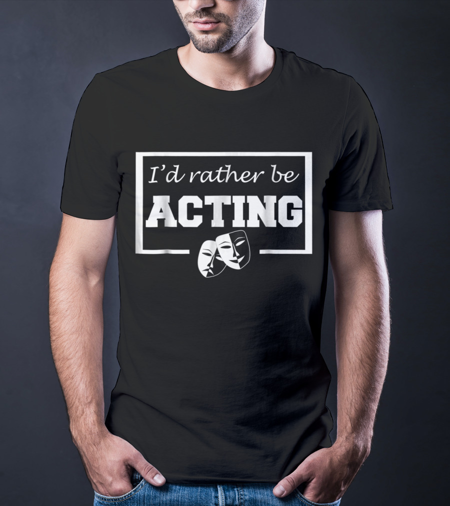 I'd Rather Be Acting Comedy And Tragedy Theatre Masks T-Shirt