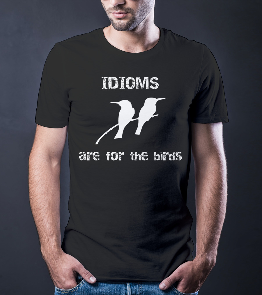 Idioms Are For The Birds Funny Bird T-Shirt