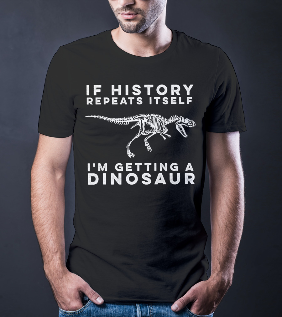 If History Repeats Itself I'm Getting A Dinosaur T-Shirt