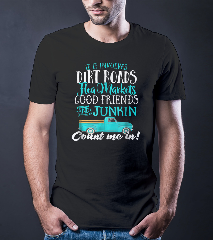 If It Involves Dirt Roads Flea Markets Good Friends Junkin Count Me In T-Shirt