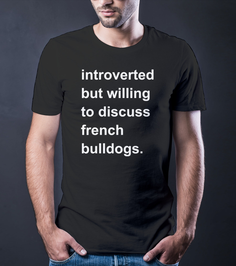 Introverted But Willing To Discuss French Bulldogs T-Shirt