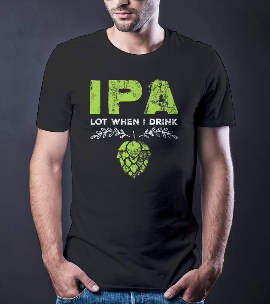 IPA Lot When I Drink Funny Beer Drinker’s Hops T-Shirt