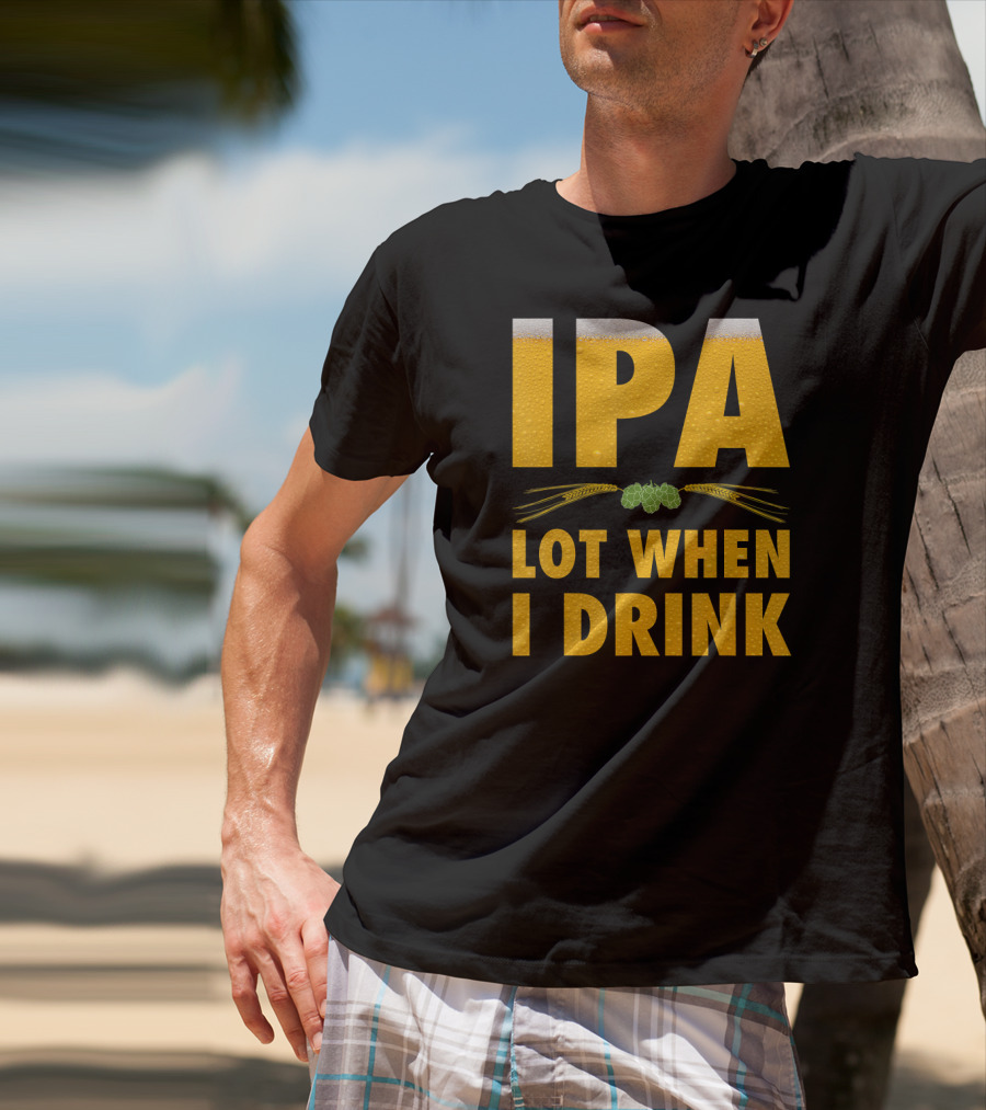 IPA Lot When I Drink Beer Hops And Barley T-Shirt