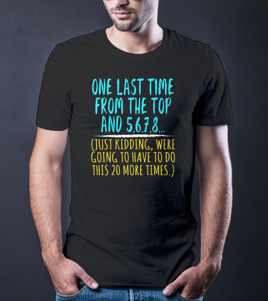 One Last Time From The Top And 5 6 7 8 Just Kidding Going To Have To Do This 20 More Times Dance Teacher T-Shirt