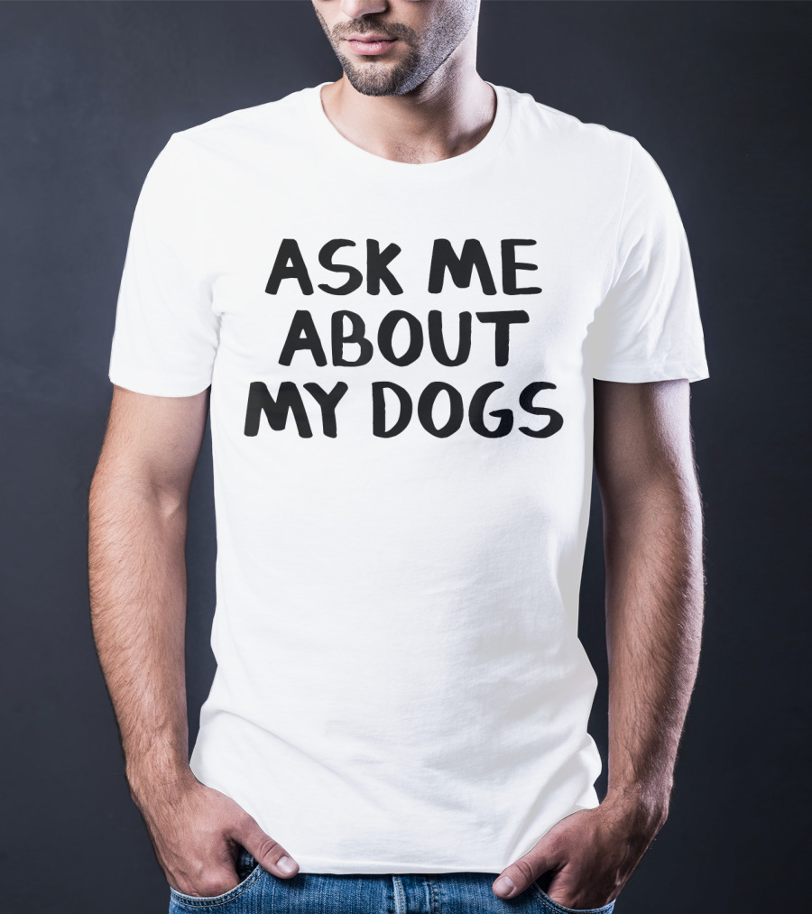 Ask Me About My Dogs T-Shirt