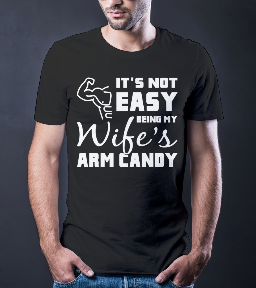 Mens It's Not Easy Being My Wife's Arm Candy T-Shirt