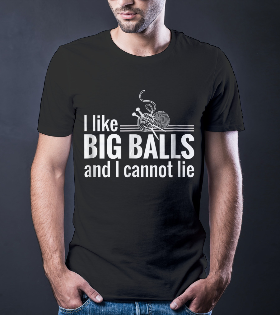 I Like Big Balls And I Cannot Lie Funny Knitting Crochet T-Shirt
