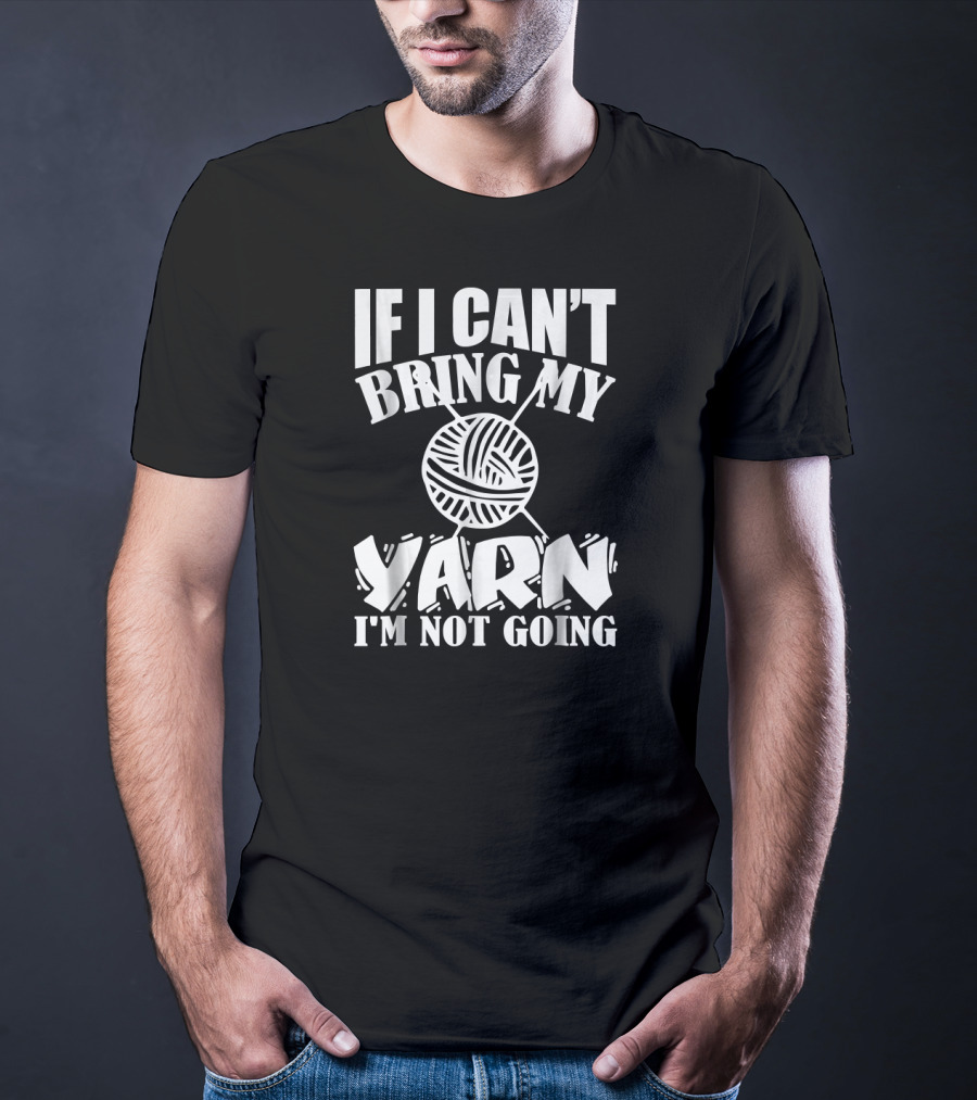 If I Can't Bring My Yarn I'm Not Going Funny Crochet T-Shirt