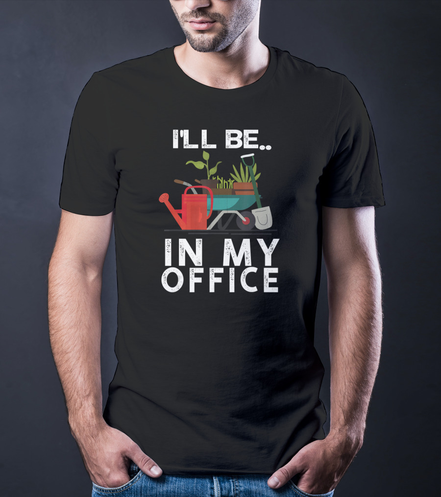 I'll Be In My Office Gardener Farmer Wheelbarrow Plants Watering Can Shovel T-Shirt