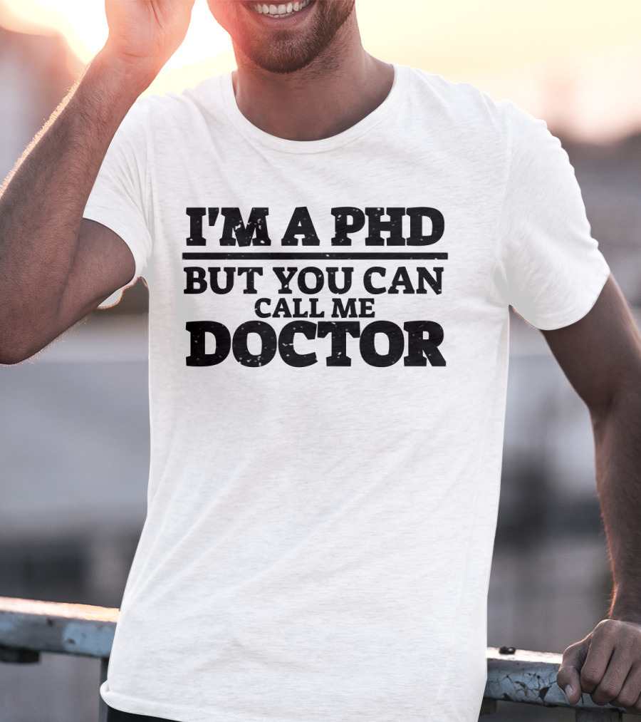 I'm A Phd But You Can Call ME Doctor T-Shirt