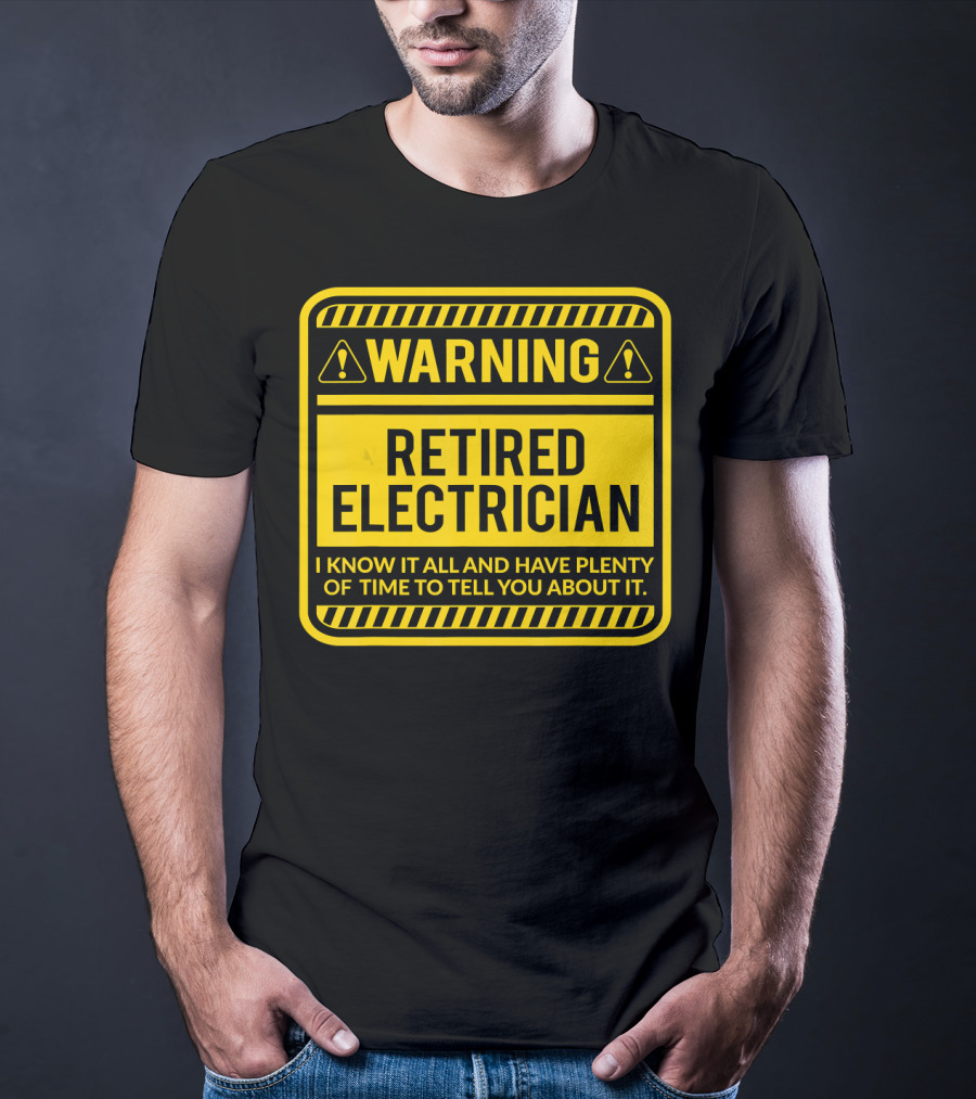 Warning Retired Electrician I Know It All And Have Plenty Of Time To Tell You About It T-Shirt