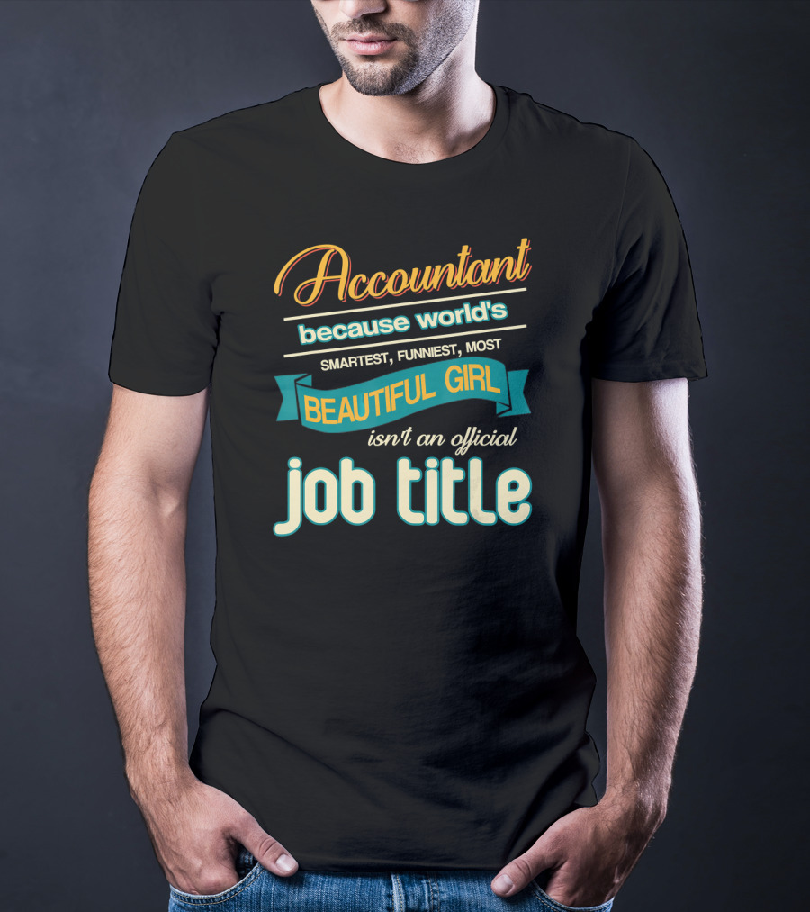Accountant Because World's Smartest Funniest Most Beautiful Girl Isn't An Official Job Title T-Shirt