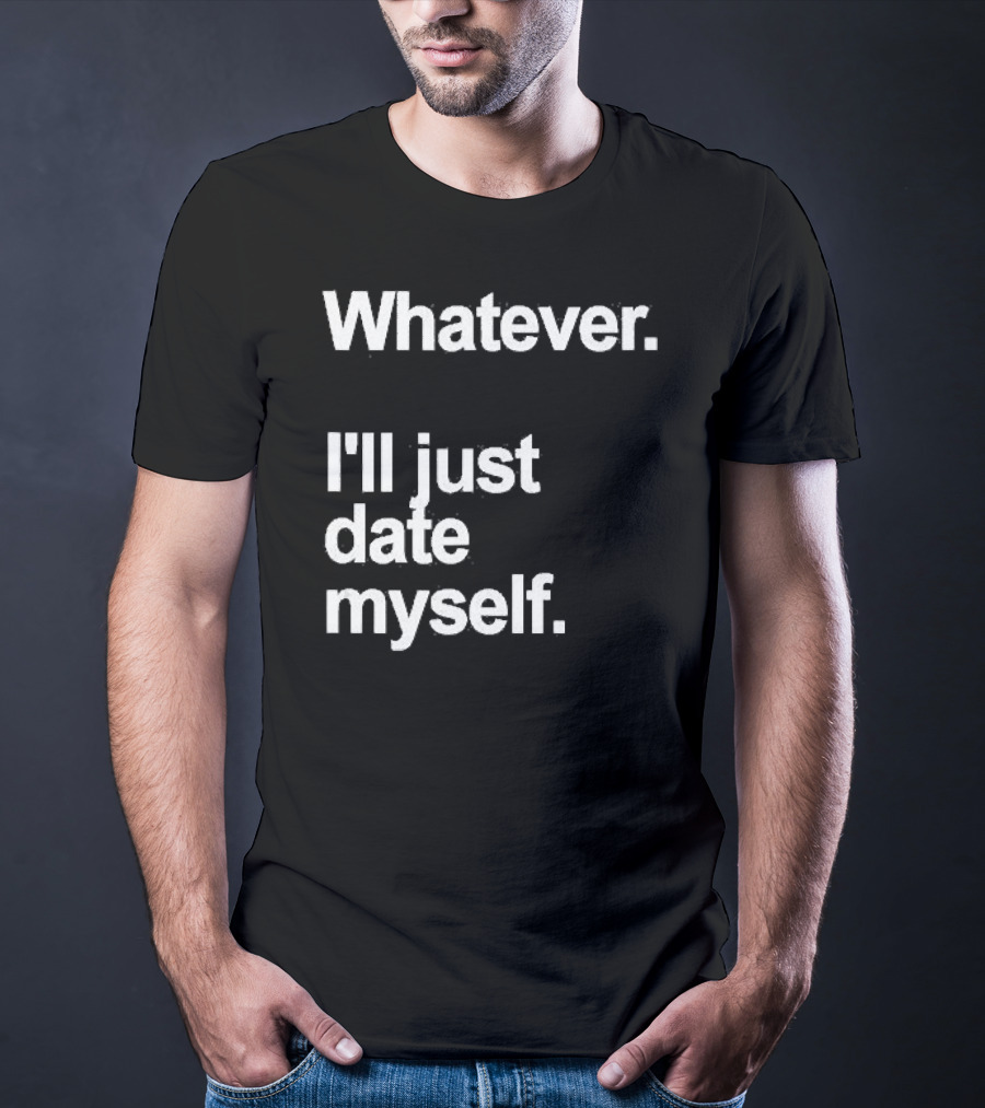 Whatever I'll Just Date Myself Anti Valentines Day Happy Singles T-Shirt
