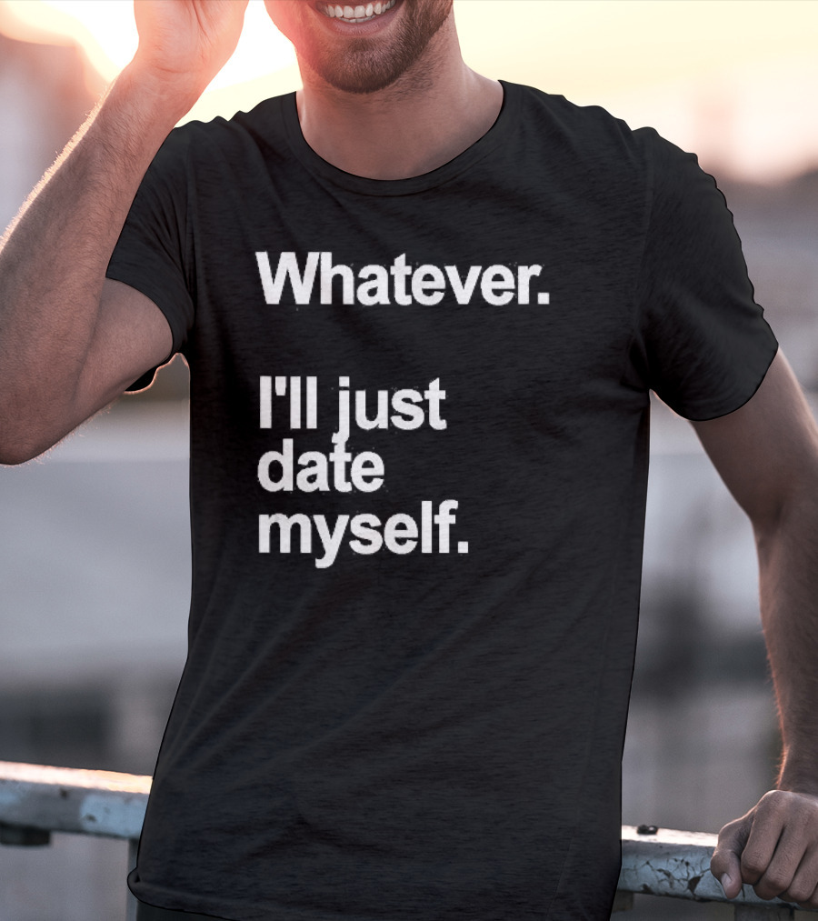 Whatever I'll Just Date Myself Anti Valentines Day Happy Singles T-Shirt