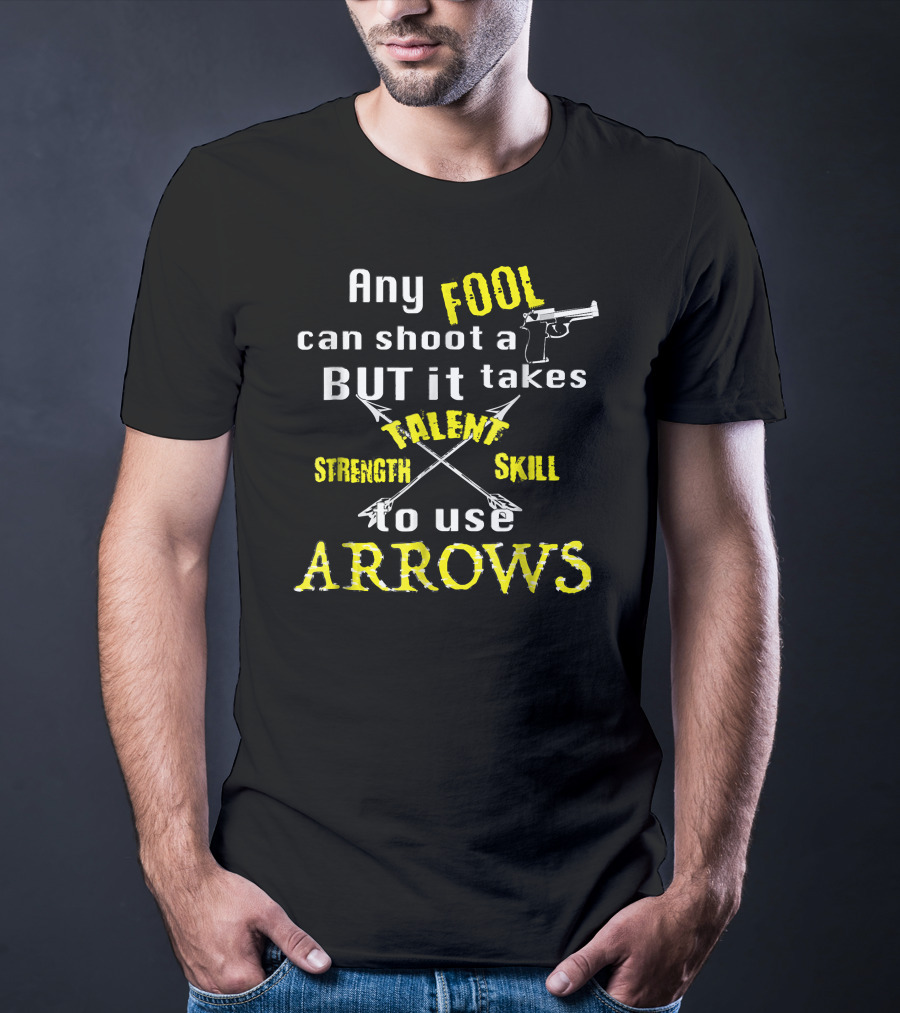 Any Fool Can Shoot A Gun But It Takes Strength Skill Talent To Use Arrows T-Shirt