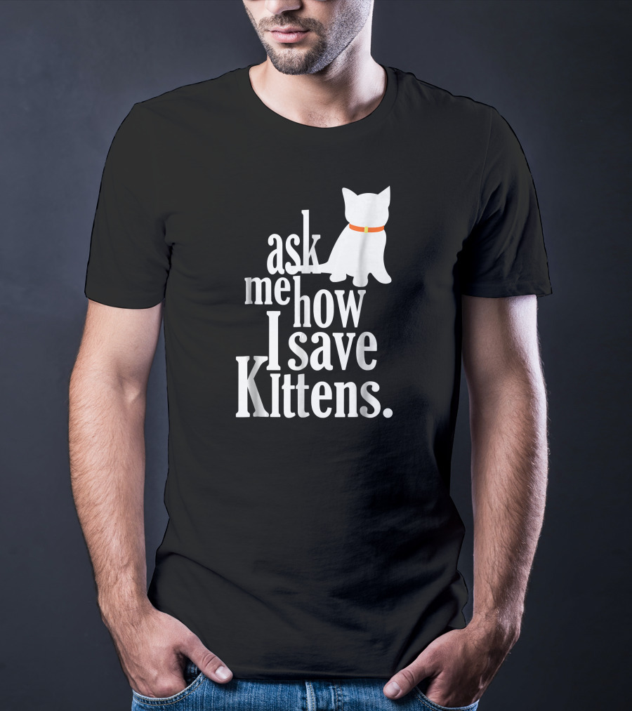 Ask Me How I Save Kittens T-Shirt