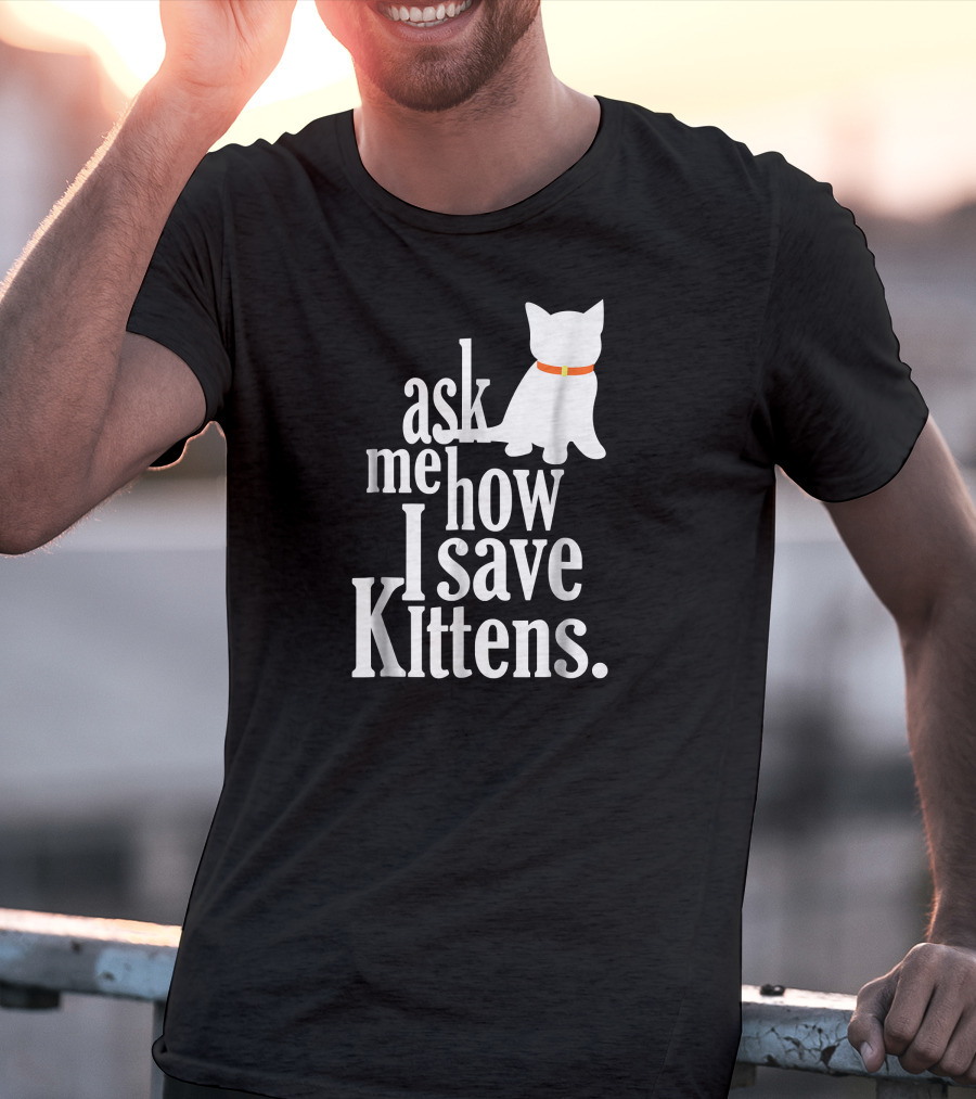 Ask Me How I Save Kittens T-Shirt