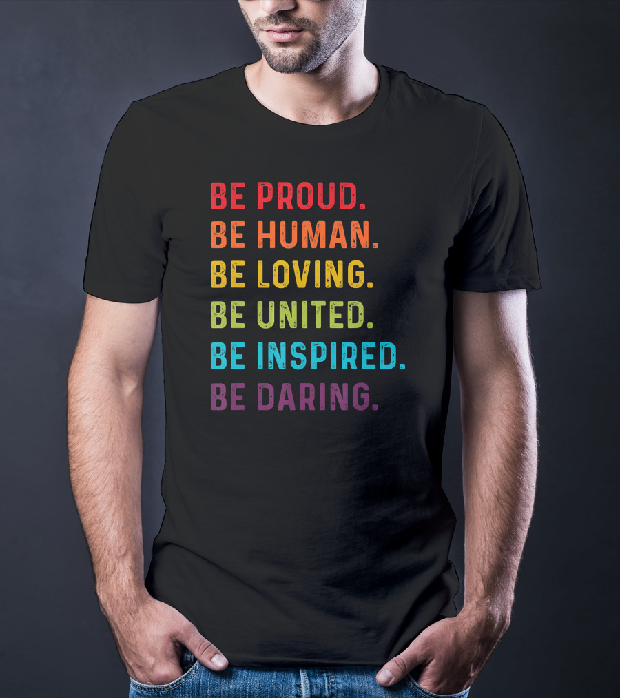 Be Proud Be Human Be Loving Be United Be Inspired Be Daring T-Shirt