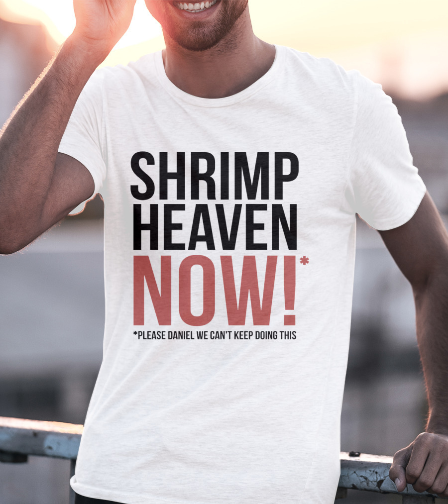 Shrimp Heaven NOW Please Daniel We Can't Keep Doing This T-Shirt