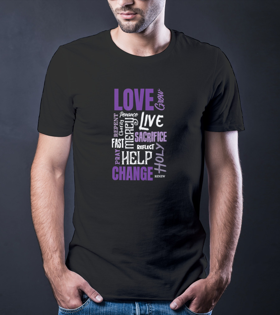 LOVE Grow Live SACRIFICE HOLY CHANGE HELP MERCY REFLECT Penance REPENT Clarity Fast PRAY RENEW T-Shirt
