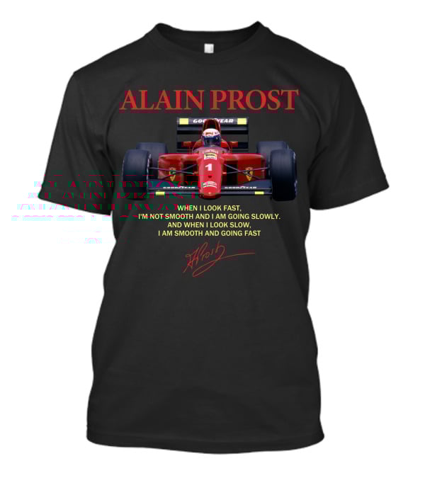 ALAIN PROST WHEN I LOOK FAST I'M NOT SMOOTH I AM GOING SLOWLY WHEN I LOOK SLOW I AM SMOOTH AND GOING FAST T-Shirt
