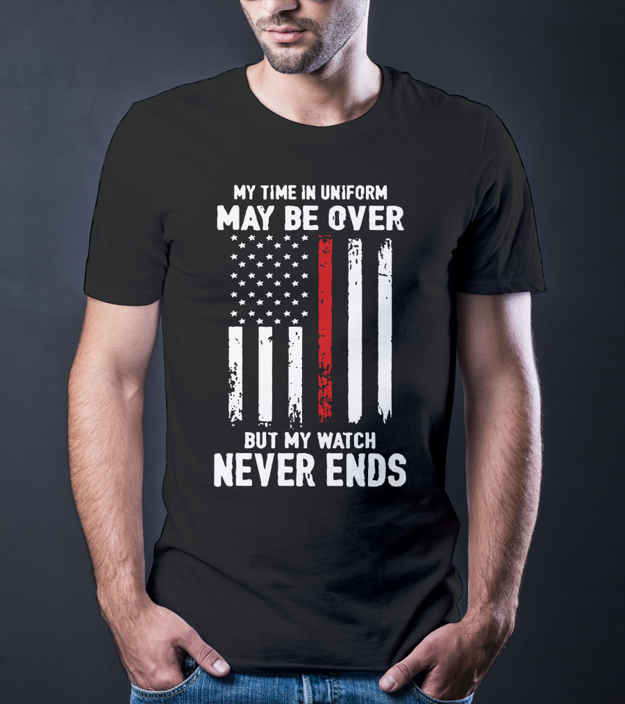 My Time IN Uniform May Be Over But My Watch Never Ends Firefighter Flag T-Shirt