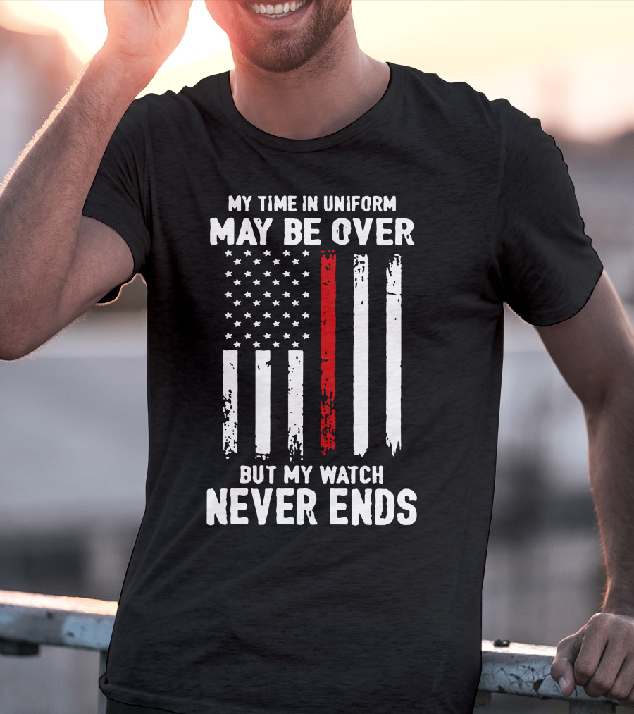 My Time IN Uniform May Be Over But My Watch Never Ends Firefighter Flag T-Shirt
