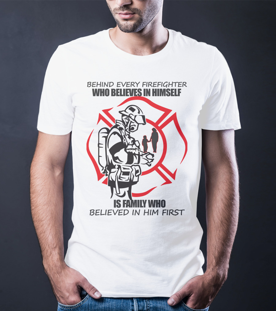 Behind Every Firefighter Who Believes IN Himself Is Family Who Believed IN Him First T-Shirt