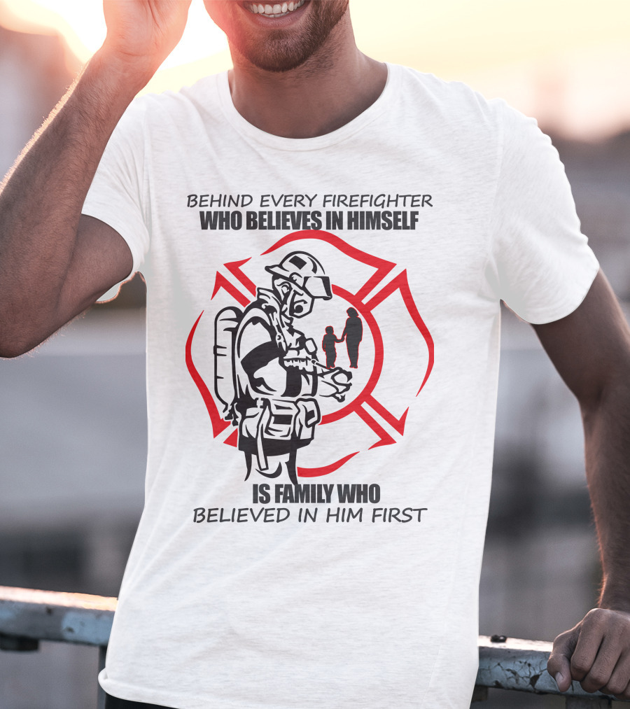Behind Every Firefighter Who Believes IN Himself Is Family Who Believed IN Him First T-Shirt