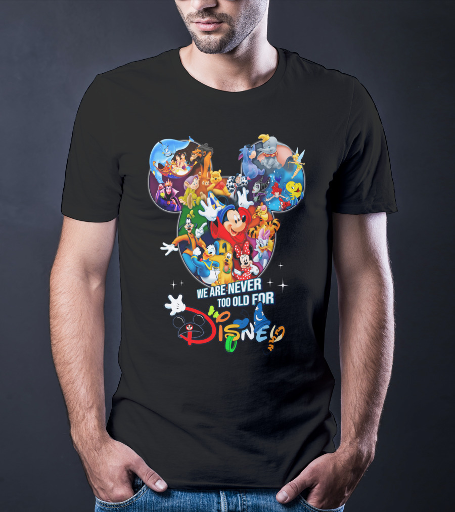 We Are Never Too Old For Disney Mickey Mouse Aladdin Lion King Ariel Minnie Goofy Dumbo Snow White T-Shirt