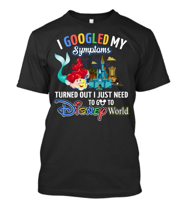 I Googled My Symptoms Turned Out I Just Need To Go To Disney World Ariel T-Shirt