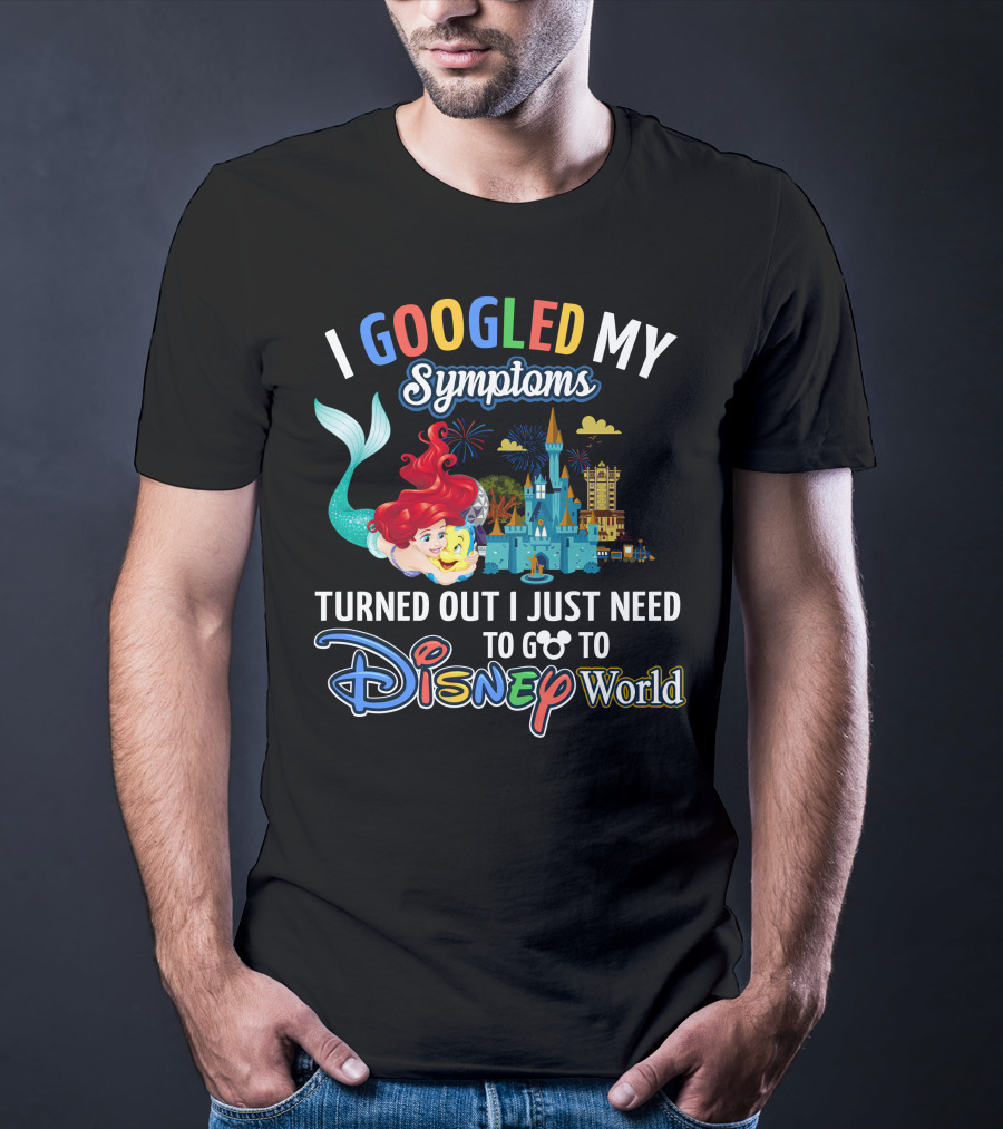 I Googled My Symptoms Turned Out I Just Need To Go To Disney World Ariel T-Shirt