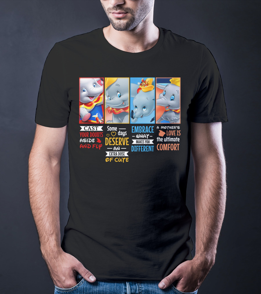 Dumbo Cast Your Doubts Aside And Fly Some Days Deserve An Extra Dose Of Cute Embrace What Makes You Different A Mother's Love Is The Ultimate Comfort T-Shirt