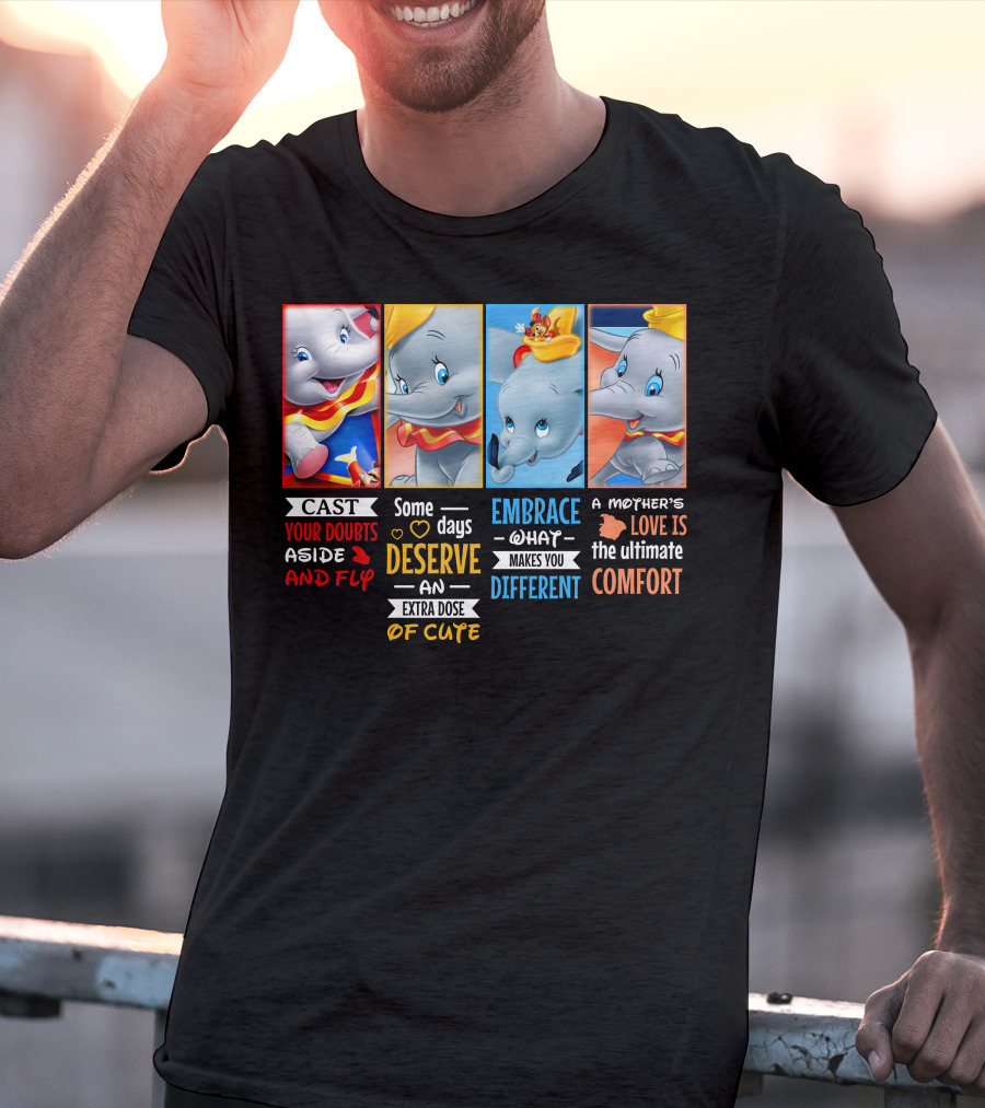 Dumbo Cast Your Doubts Aside And Fly Some Days Deserve An Extra Dose Of Cute Embrace What Makes You Different A Mother's Love Is The Ultimate Comfort T-Shirt