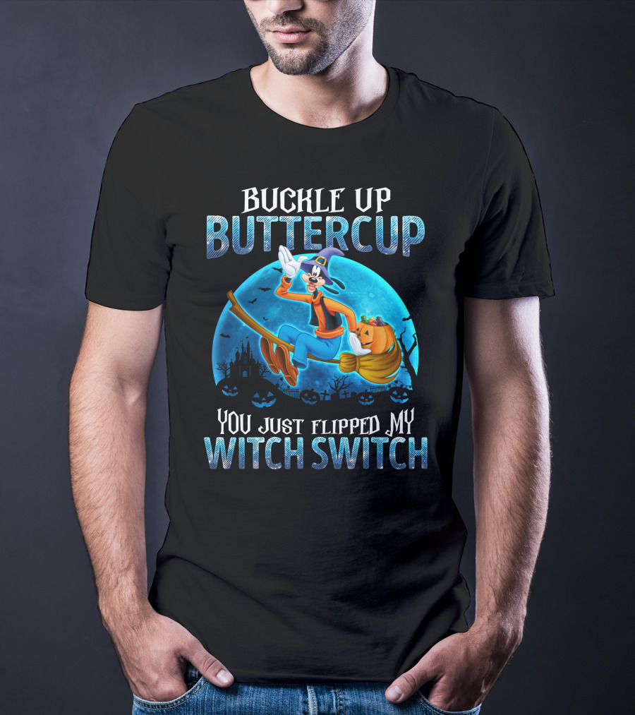 Buckle Up Buttercup You Just Flipped My Witch Switch Goofy -D T-Shirt
