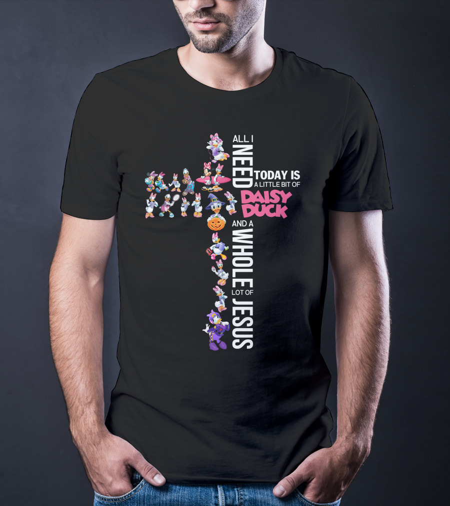 All I Need Today Is A Little Bit Of Daisy Duck And A Whole Lot Of Jesus T-Shirt