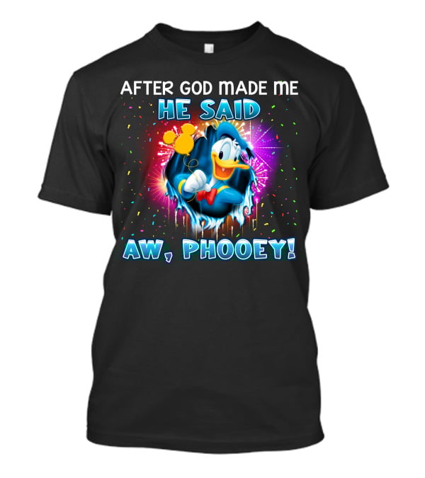After God Made Me He Said Aw Phooey! T-Shirt