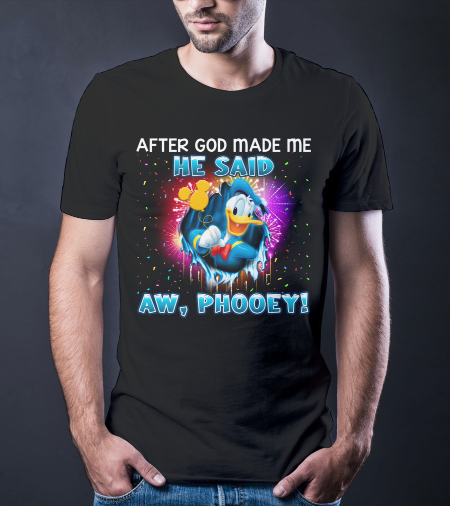 After God Made Me He Said Aw Phooey! T-Shirt