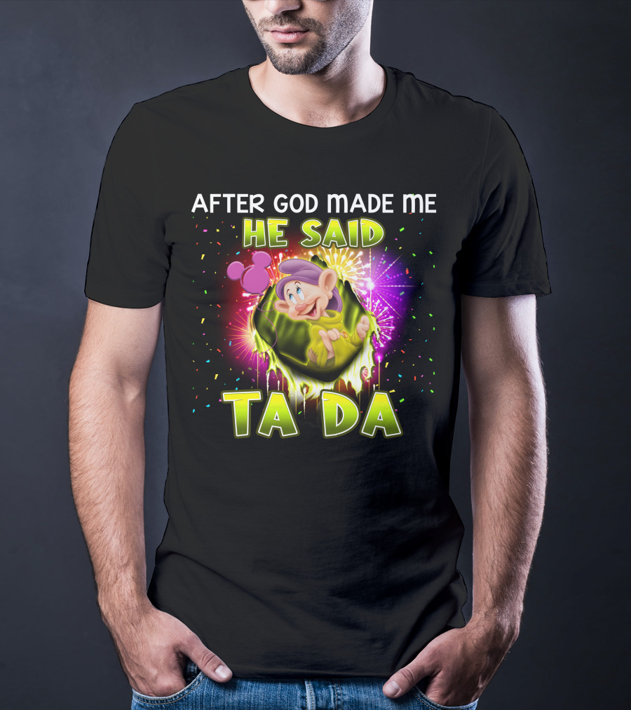 After God Made Me He Said Ta Da Dopey T-Shirt
