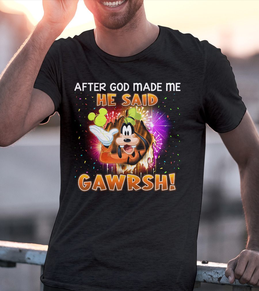 After God Made Me He Said Gawrsh! T-Shirt