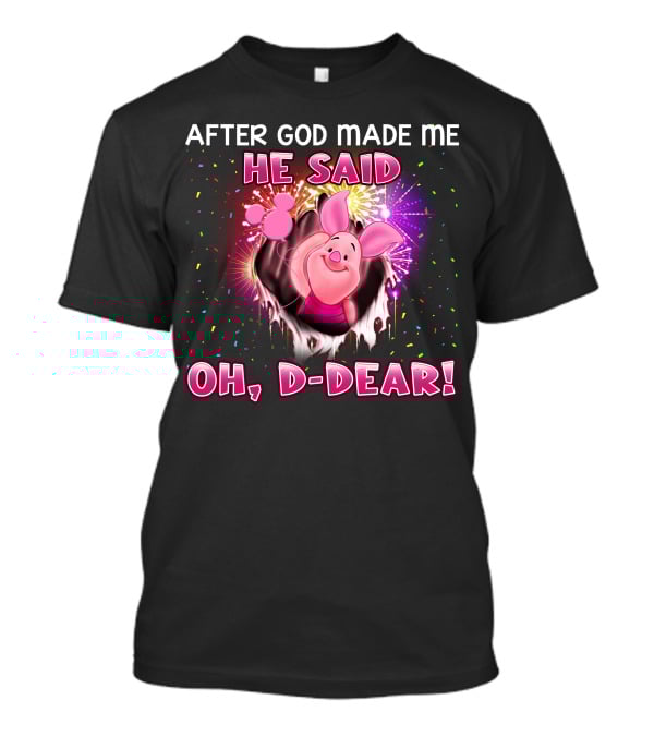 After God Made Me He Said Oh D-Dear! Piglet T-Shirt